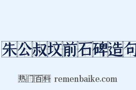 朱公叔坟前石碑造句是什么意思的图片